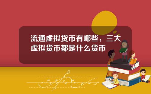 流通虚拟货币有哪些,三大虚拟货币都是什么货币
