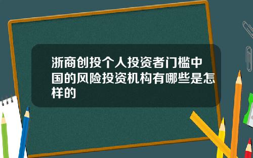 浙商创投个人投资者门槛中国的风险投资机构有哪些是怎样的