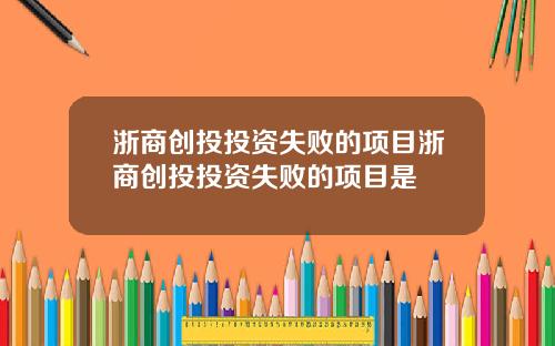 浙商创投投资失败的项目浙商创投投资失败的项目是