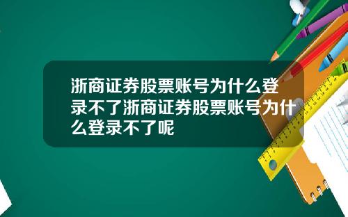 浙商证券股票账号为什么登录不了浙商证券股票账号为什么登录不了呢