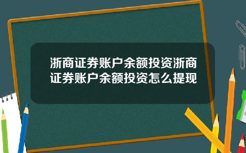 浙商证券账户余额投资浙商证券账户余额投资怎么提现