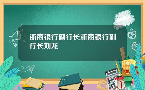 浙商银行副行长浙商银行副行长刘龙