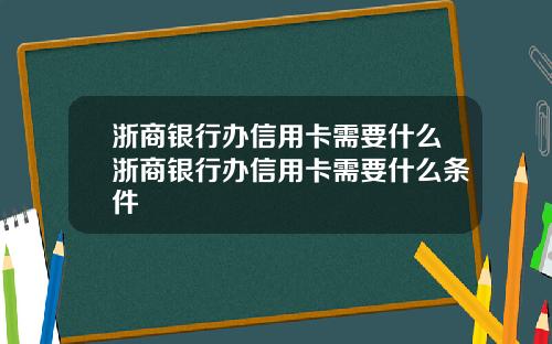 浙商银行办信用卡需要什么浙商银行办信用卡需要什么条件