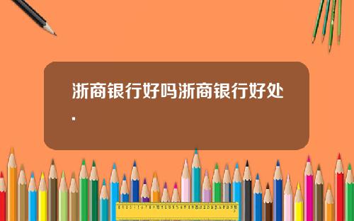 浙商银行好吗浙商银行好处.