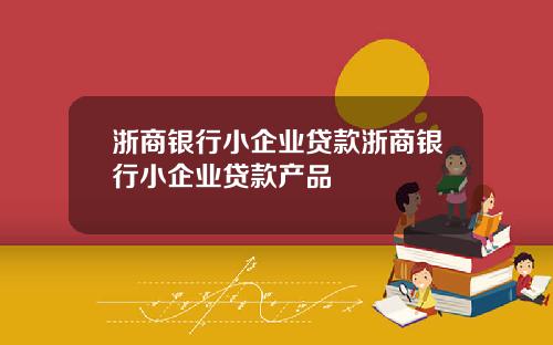浙商银行小企业贷款浙商银行小企业贷款产品