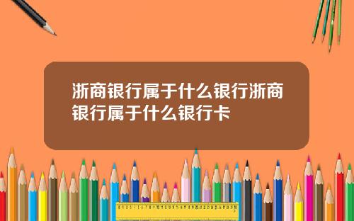 浙商银行属于什么银行浙商银行属于什么银行卡