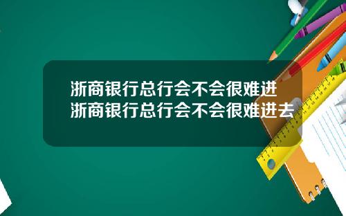 浙商银行总行会不会很难进浙商银行总行会不会很难进去