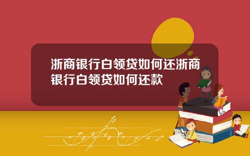 浙商银行白领贷如何还浙商银行白领贷如何还款