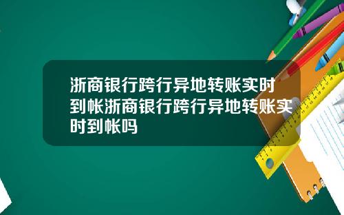 浙商银行跨行异地转账实时到帐浙商银行跨行异地转账实时到帐吗
