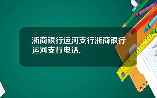 浙商银行运河支行浙商银行运河支行电话.