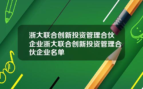 浙大联合创新投资管理合伙企业浙大联合创新投资管理合伙企业名单