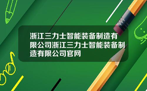 浙江三力士智能装备制造有限公司浙江三力士智能装备制造有限公司官网