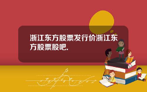 浙江东方股票发行价浙江东方股票股吧.