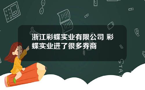 浙江彩蝶实业有限公司 彩蝶实业进了很多券商