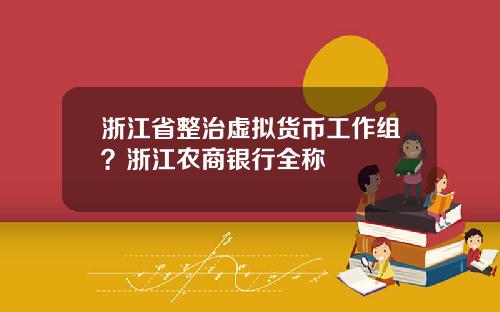 浙江省整治虚拟货币工作组?浙江农商银行全称