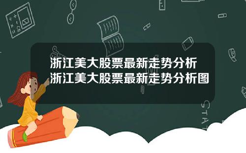 浙江美大股票最新走势分析浙江美大股票最新走势分析图