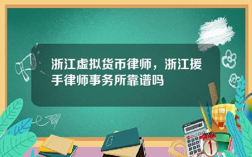 浙江虚拟货币律师,浙江援手律师事务所靠谱吗