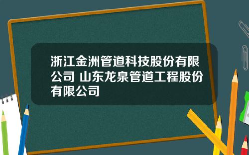 浙江金洲管道科技股份有限公司 山东龙泉管道工程股份有限公司