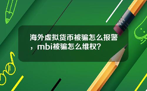 海外虚拟货币被骗怎么报警,mbi被骗怎么维权?