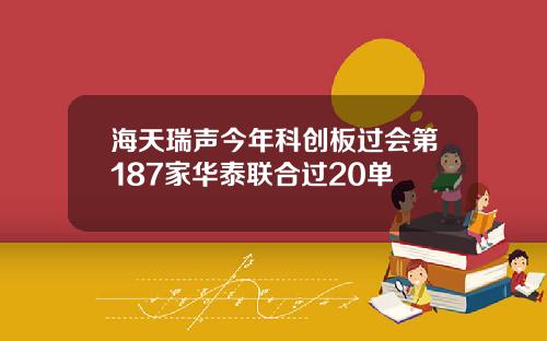 海天瑞声今年科创板过会第187家华泰联合过20单