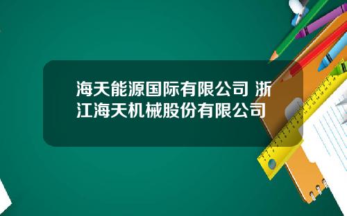 海天能源国际有限公司 浙江海天机械股份有限公司