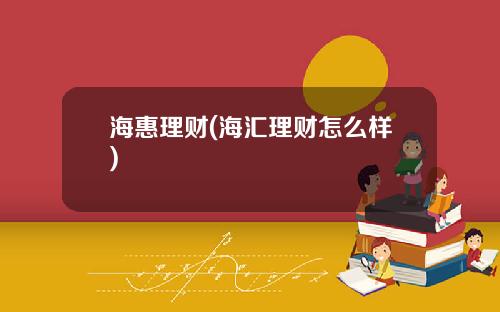 海惠理财(海汇理财怎么样)