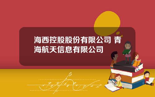 海西控股股份有限公司 青海航天信息有限公司