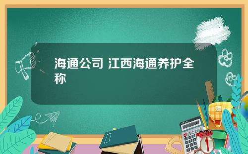 海通公司 江西海通养护全称