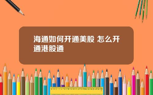 海通如何开通美股 怎么开通港股通