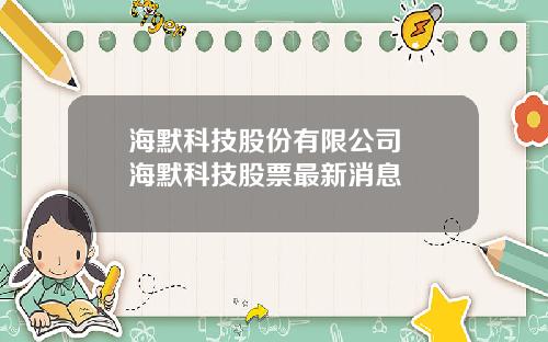 海默科技股份有限公司 海默科技股票最新消息
