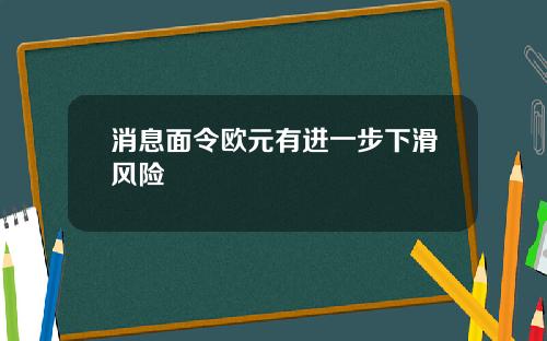 消息面令欧元有进一步下滑风险