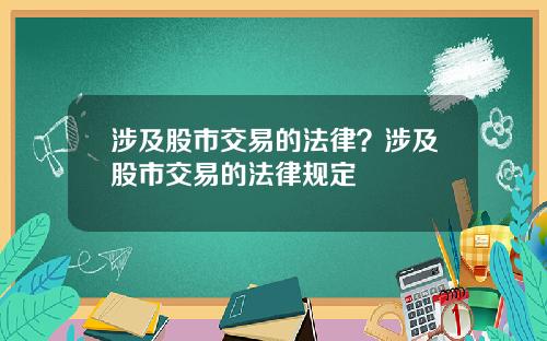 涉及股市交易的法律?涉及股市交易的法律规定