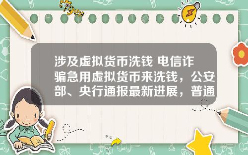 涉及虚拟货币洗钱 电信诈骗急用虚拟货币来洗钱,公安部、央行通报最新进展,普通用户怎么防范?