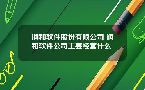 润和软件股份有限公司 润和软件公司主要经营什么