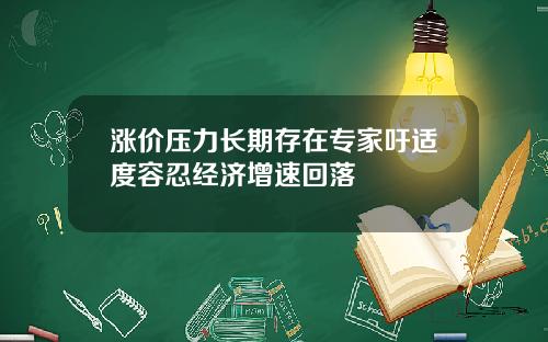 涨价压力长期存在专家吁适度容忍经济增速回落