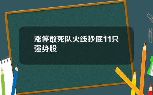 涨停敢死队火线抄底11只强势股