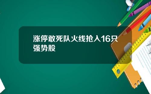 涨停敢死队火线抢入16只强势股