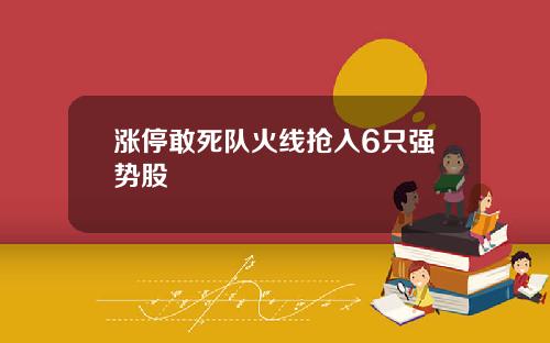涨停敢死队火线抢入6只强势股