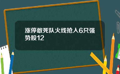 涨停敢死队火线抢入6只强势股12