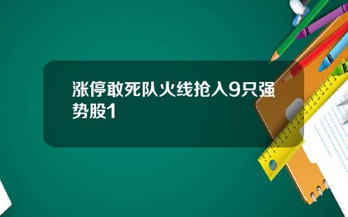 涨停敢死队火线抢入9只强势股1