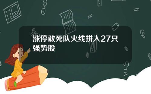 涨停敢死队火线拼入27只强势股