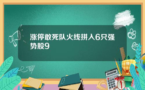 涨停敢死队火线拼入6只强势股9