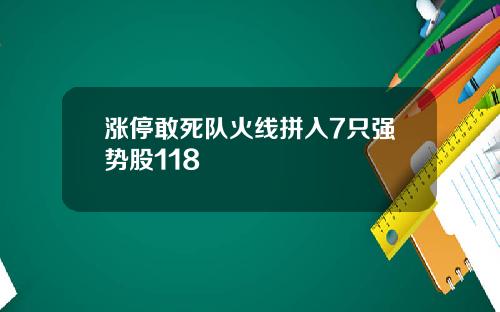 涨停敢死队火线拼入7只强势股118