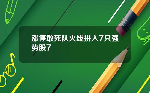 涨停敢死队火线拼入7只强势股7