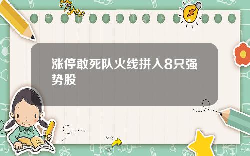 涨停敢死队火线拼入8只强势股