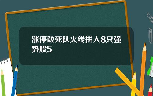 涨停敢死队火线拼入8只强势股5