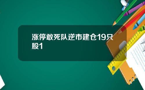 涨停敢死队逆市建仓19只股1