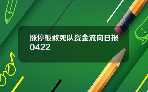 涨停板敢死队资金流向日报0422