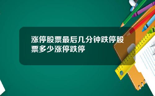 涨停股票最后几分钟跌停股票多少涨停跌停