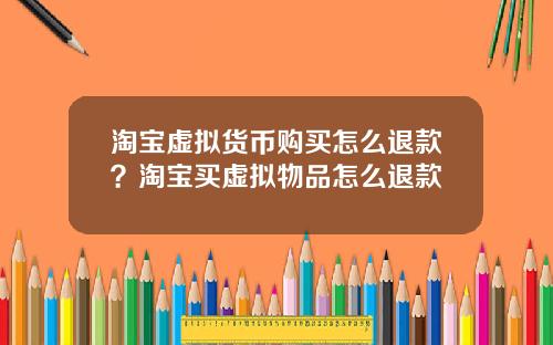 淘宝虚拟货币购买怎么退款?淘宝买虚拟物品怎么退款